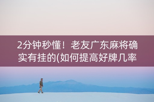2分钟秒懂！老友广东麻将确实有挂的(如何提高好牌几率)