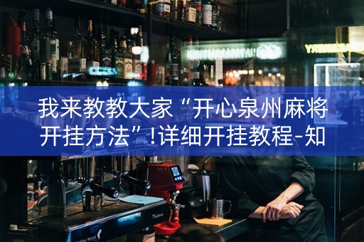 我来教教大家“开心泉州麻将开挂方法”!详细开挂教程-知乎