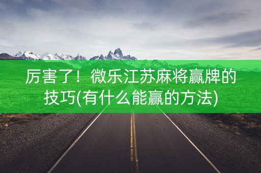 厉害了！微乐江苏麻将赢牌的技巧(有什么能赢的方法)