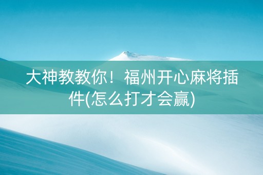 大神教教你！福州开心麻将插件(怎么打才会赢)