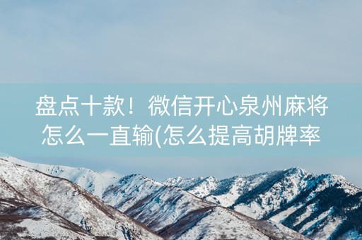 盘点十款！微信开心泉州麻将怎么一直输(怎么提高胡牌率)