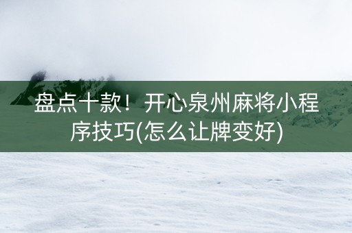 盘点十款！开心泉州麻将小程序技巧(怎么让牌变好)