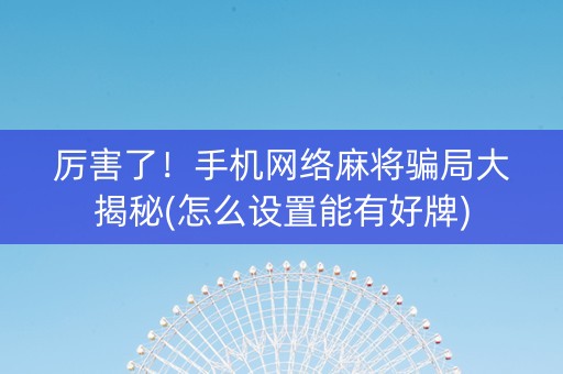 厉害了！手机网络麻将骗局大揭秘(怎么设置能有好牌)