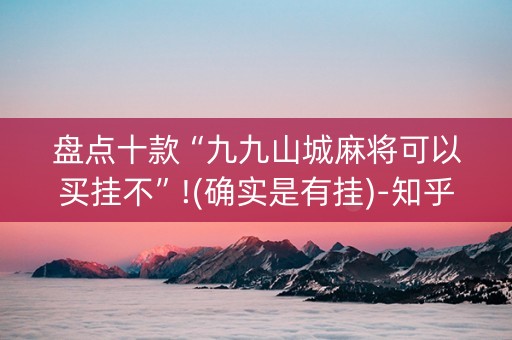 盘点十款“九九山城麻将可以买挂不”!(确实是有挂)-知乎