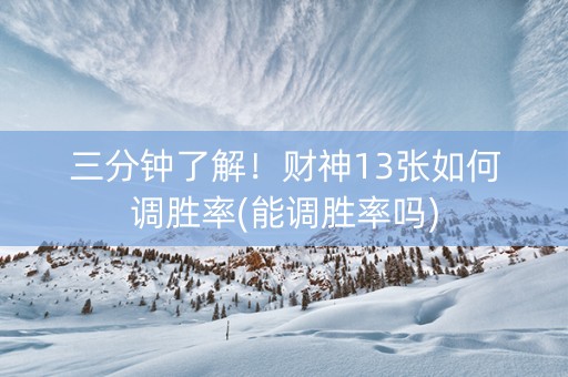 三分钟了解！财神13张如何调胜率(能调胜率吗)