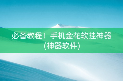必备教程！手机金花软挂神器(神器软件)