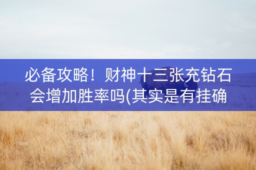 必备攻略！财神十三张充钻石会增加胜率吗(其实是有挂确实有挂)