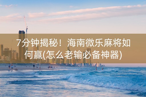 7分钟揭秘！海南微乐麻将如何赢(怎么老输必备神器)