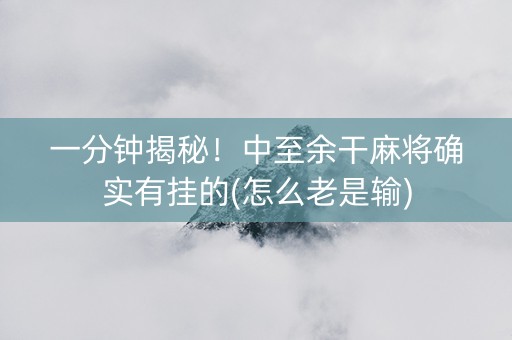 一分钟揭秘！中至余干麻将确实有挂的(怎么老是输)