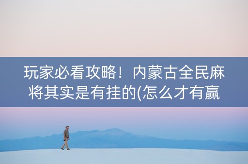 玩家必看攻略！内蒙古全民麻将其实是有挂的(怎么才有赢的几率)