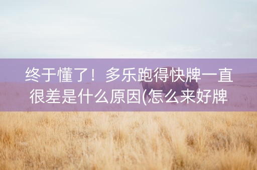 终于懂了！多乐跑得快牌一直很差是什么原因(怎么来好牌)