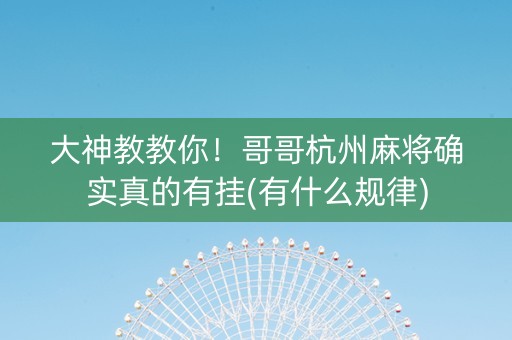 大神教教你！哥哥杭州麻将确实真的有挂(有什么规律)