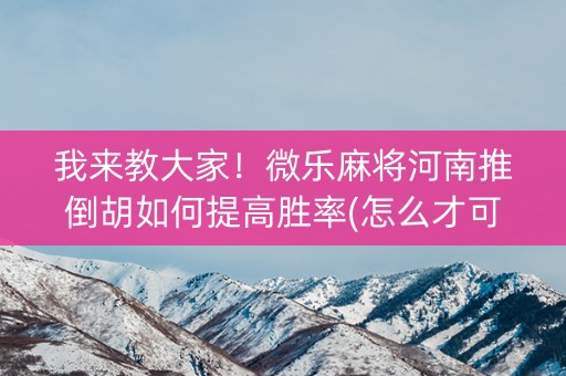 我来教大家！微乐麻将河南推倒胡如何提高胜率(怎么才可以赢)