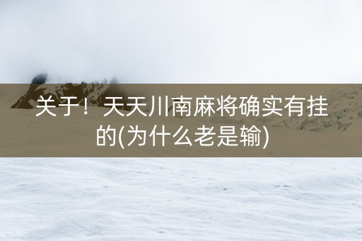 关于！天天川南麻将确实有挂的(为什么老是输)