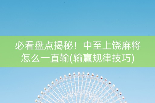 必看盘点揭秘！中至上饶麻将怎么一直输(输赢规律技巧)