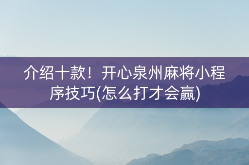 介绍十款！开心泉州麻将小程序技巧(怎么打才会赢)