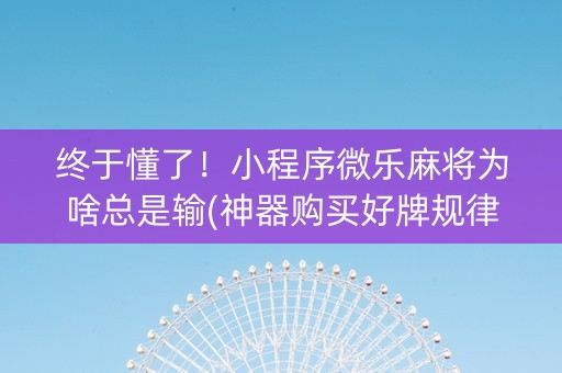 终于懂了！小程序微乐麻将为啥总是输(神器购买好牌规律)