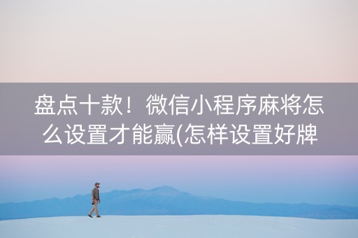 盘点十款！微信小程序麻将怎么设置才能赢(怎样设置好牌)