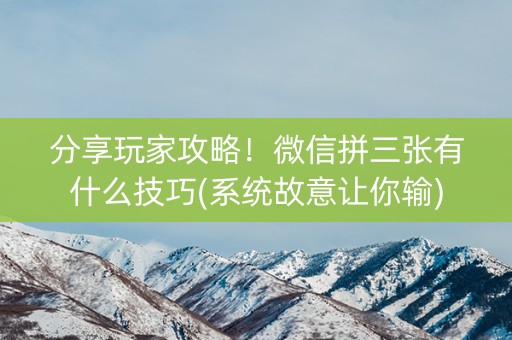 分享玩家攻略！微信拼三张有什么技巧(系统故意让你输)