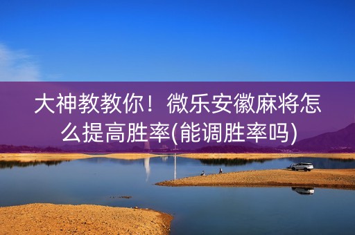 大神教教你！微乐安徽麻将怎么提高胜率(能调胜率吗)