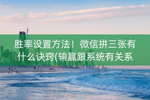 胜率设置方法！微信拼三张有什么诀窍(输赢跟系统有关系吗)