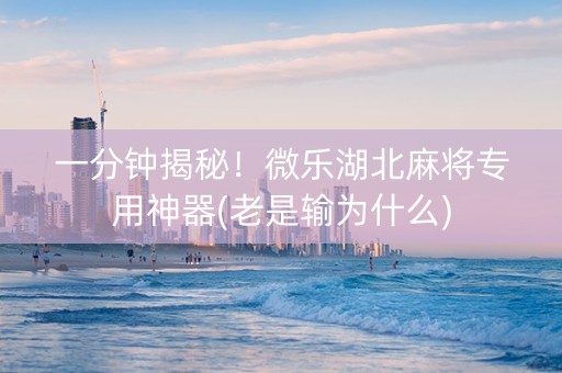一分钟揭秘！微乐湖北麻将专用神器(老是输为什么)