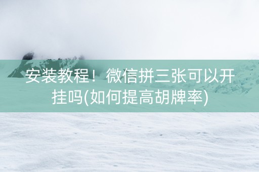 安装教程！微信拼三张可以开挂吗(如何提高胡牌率)