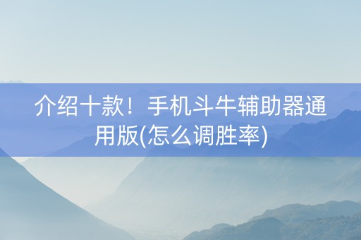 介绍十款！手机斗牛辅助器通用版(怎么调胜率)