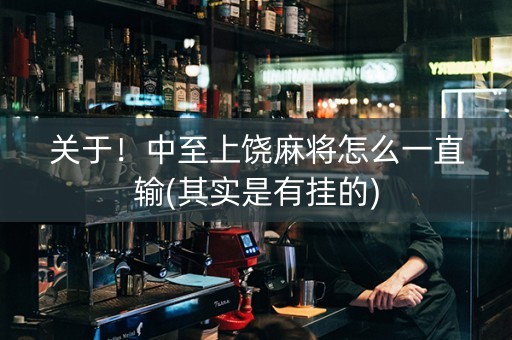 关于！中至上饶麻将怎么一直输(其实是有挂的)