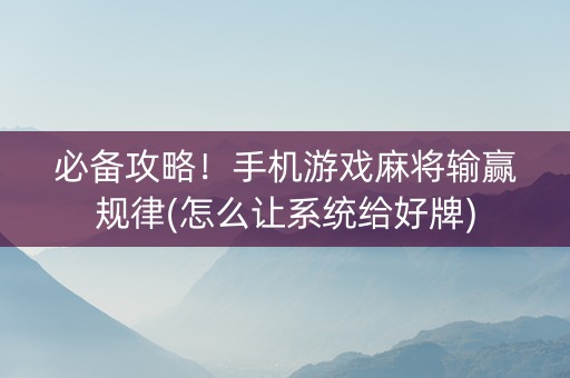 必备攻略！手机游戏麻将输赢规律(怎么让系统给好牌)