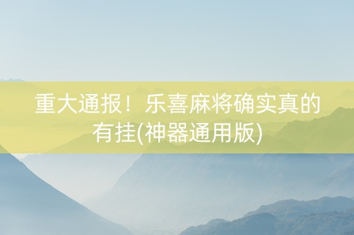 重大通报！乐喜麻将确实真的有挂(神器通用版)