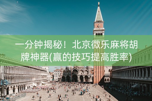 一分钟揭秘！北京微乐麻将胡牌神器(赢的技巧提高胜率)