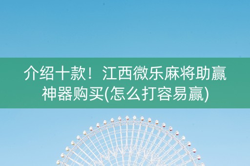 介绍十款！江西微乐麻将助赢神器购买(怎么打容易赢)