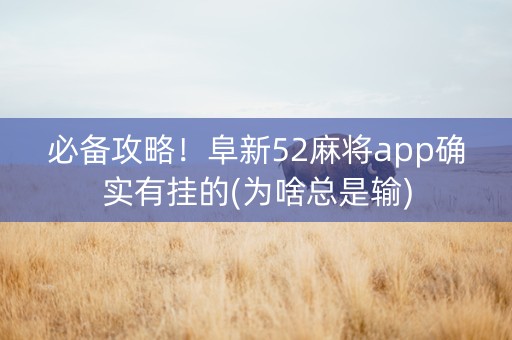 必备攻略！阜新52麻将app确实有挂的(为啥总是输)