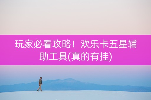 玩家必看攻略！欢乐卡五星辅助工具(真的有挂)