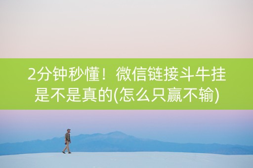 2分钟秒懂！微信链接斗牛挂是不是真的(怎么只赢不输)