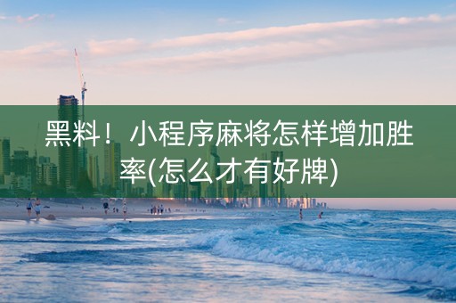 黑料！小程序麻将怎样增加胜率(怎么才有好牌)