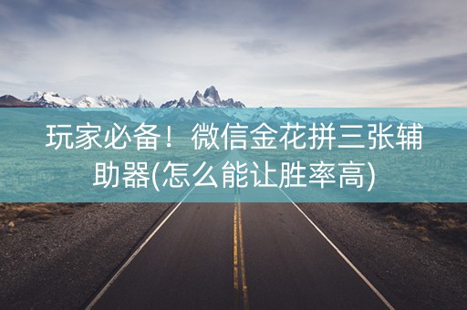 玩家必备！微信金花拼三张辅助器(怎么能让胜率高)