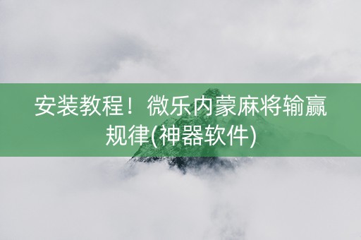 安装教程！微乐内蒙麻将输赢规律(神器软件)