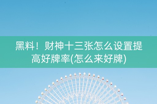 黑料！财神十三张怎么设置提高好牌率(怎么来好牌)