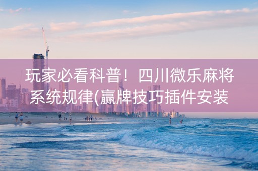 玩家必看科普！四川微乐麻将系统规律(赢牌技巧插件安装)