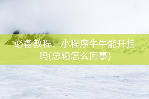必备教程！小程序牛牛能开挂吗(总输怎么回事)