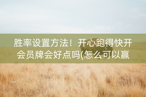 胜率设置方法！开心跑得快开会员牌会好点吗(怎么可以赢)