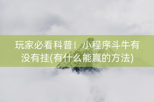 玩家必看科普！小程序斗牛有没有挂(有什么能赢的方法)