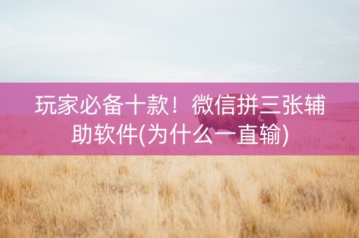 玩家必备十款！微信拼三张辅助软件(为什么一直输)