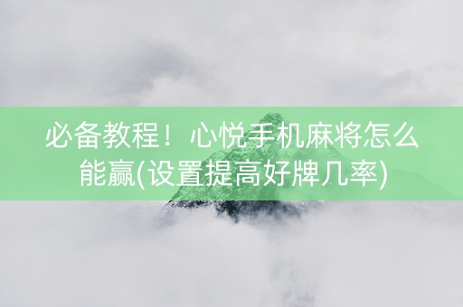 必备教程！心悦手机麻将怎么能赢(设置提高好牌几率)