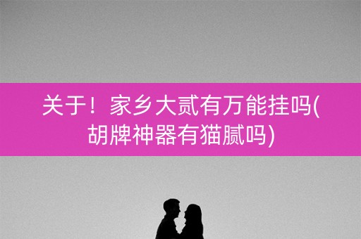 关于！家乡大贰有万能挂吗(胡牌神器有猫腻吗)
