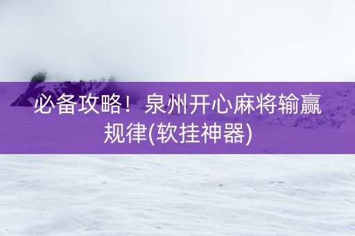 必备攻略！泉州开心麻将输赢规律(软挂神器)