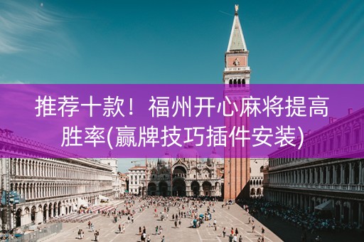 推荐十款！福州开心麻将提高胜率(赢牌技巧插件安装)