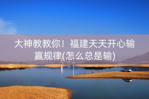 大神教教你！福建天天开心输赢规律(怎么总是输)